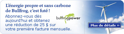 L'�nergie propre et sans carbone de Bullfrog, c'est fut�&nbsp;! Abonnez-vous d�s aujourd'hui et obtenez une r�duction de 25&nbsp;$ sur votre premi�re facture mensuelle.