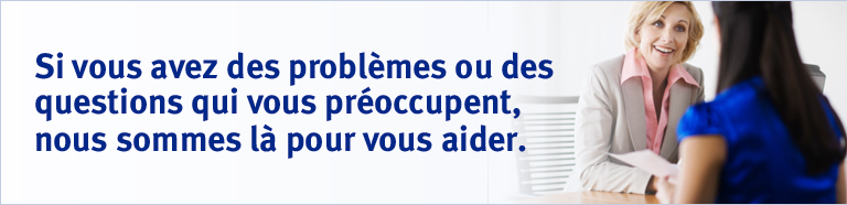 Si vous avez des problèmes ou des questions qui vous préoccupent, nous sommes là pour vous aider.